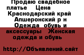 Продаю свадебное платье. › Цена ­ 13 000 - Краснодарский край, Апшеронский р-н Одежда, обувь и аксессуары » Женская одежда и обувь   